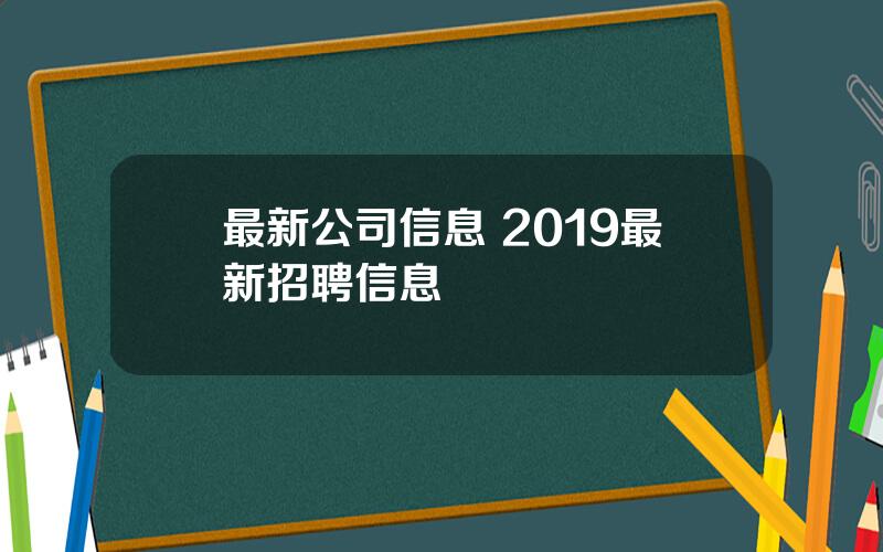 最新公司信息 2019最新招聘信息